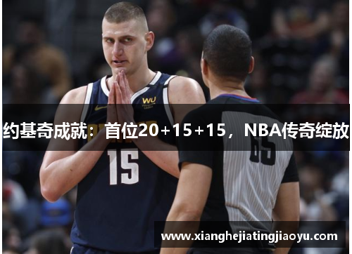 约基奇成就：首位20+15+15，NBA传奇绽放